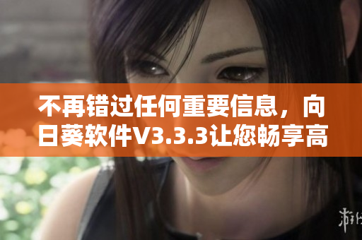 不再错过任何重要信息，向日葵软件V3.3.3让您畅享高效沟通！