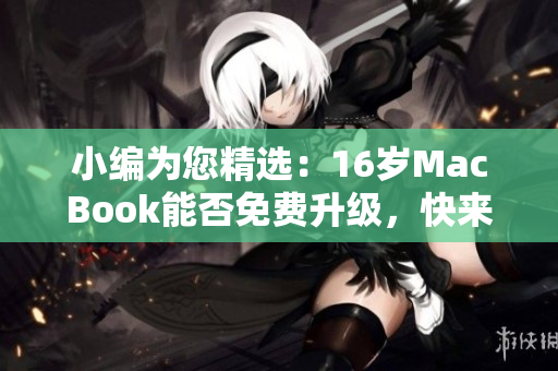 小编为您精选：16岁MacBook能否免费升级，快来了解吧！