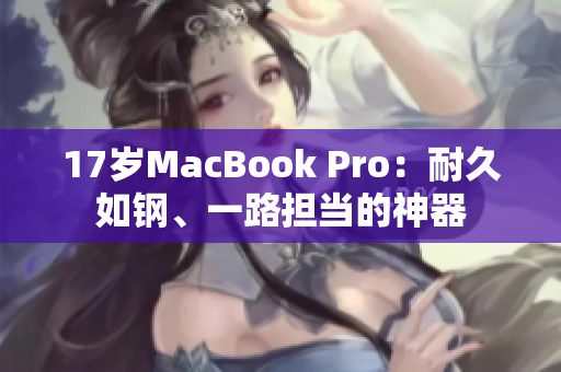 17岁MacBook Pro：耐久如钢、一路担当的神器