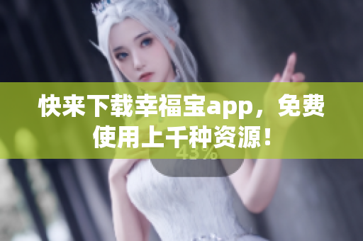 快来下载幸福宝app，免费使用上千种资源！