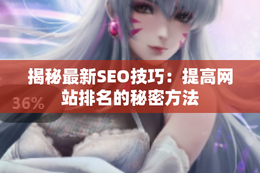 揭秘最新SEO技巧：提高网站排名的秘密方法