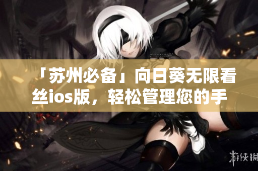 「苏州必备」向日葵无限看丝ios版，轻松管理您的手机画面