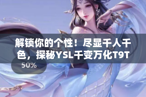 解锁你的个性！尽显千人千色，探秘YSL千变万化T9T9T9T90