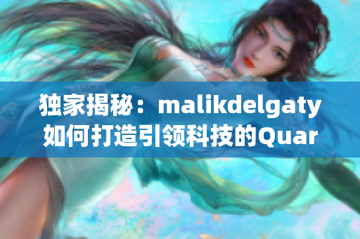 独家揭秘：malikdelgaty如何打造引领科技的Quark