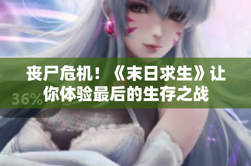 丧尸危机！《末日求生》让你体验最后的生存之战