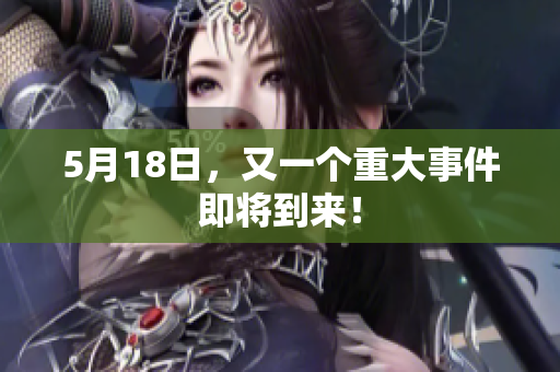 5月18日，又一个重大事件即将到来！