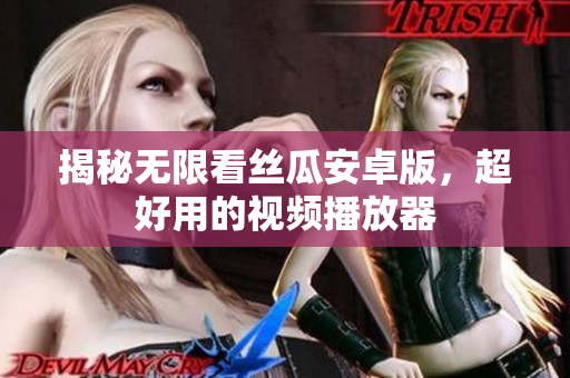 揭秘无限看丝瓜安卓版，超好用的视频播放器