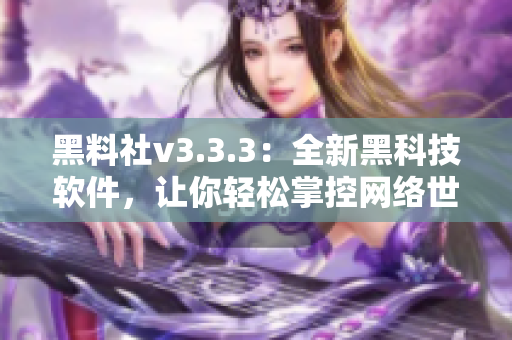 黑料社v3.3.3：全新黑科技软件，让你轻松掌控网络世界