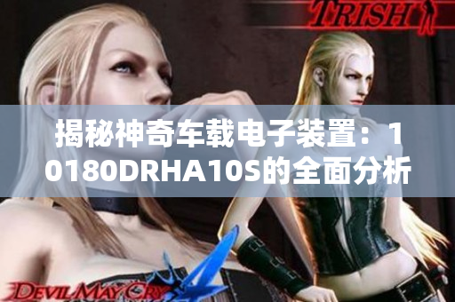 揭秘神奇车载电子装置：10180DRHA10S的全面分析