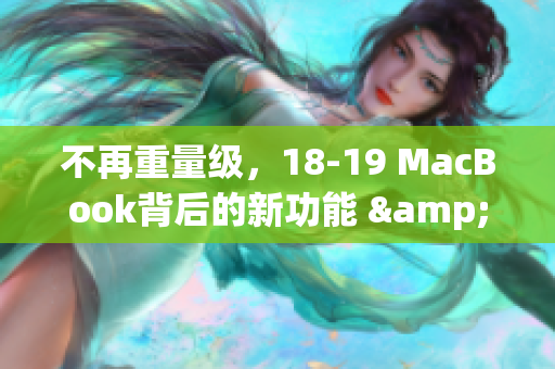 不再重量级，18-19 MacBook背后的新功能 & 提升