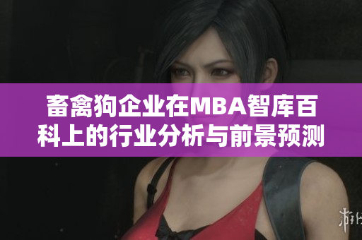 畜禽狗企业在MBA智库百科上的行业分析与前景预测！