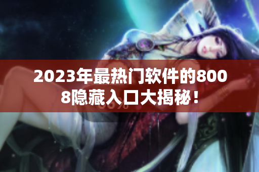 2023年最热门软件的8008隐藏入口大揭秘！