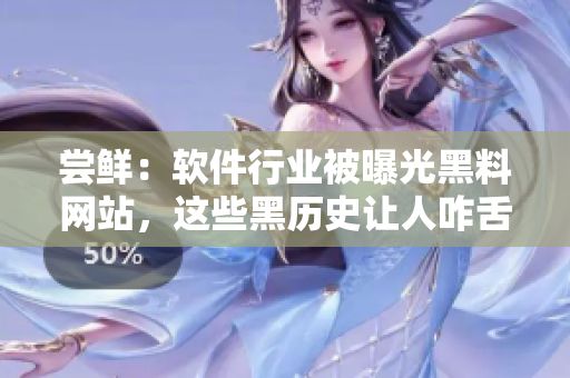 尝鲜：软件行业被曝光黑料网站，这些黑历史让人咋舌！