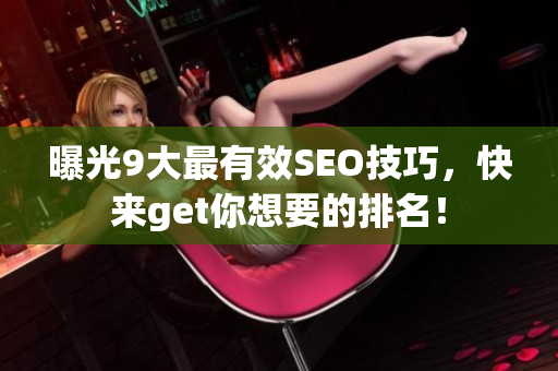 曝光9大最有效SEO技巧，快来get你想要的排名！