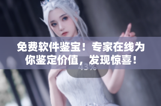 免费软件鉴宝！专家在线为你鉴定价值，发现惊喜！