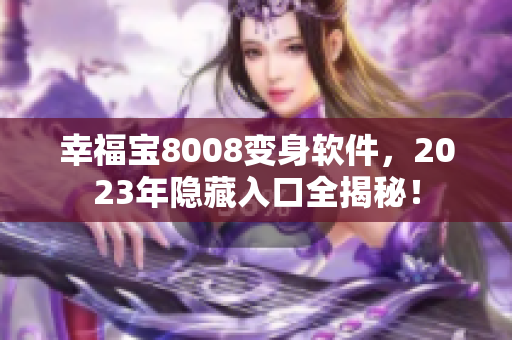 幸福宝8008变身软件，2023年隐藏入口全揭秘！