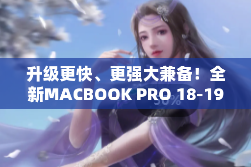 升级更快、更强大兼备！全新MACBOOK PRO 18-19揭秘