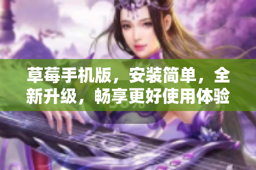 草莓手机版，安装简单，全新升级，畅享更好使用体验
