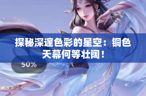 探秘深邃色彩的星空：铜色天幕何等壮阔！