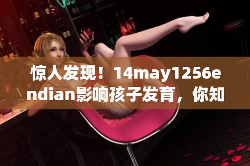 惊人发现！14may1256endian影响孩子发育，你知道吗？