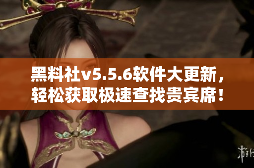 黑料社v5.5.6软件大更新，轻松获取极速查找贵宾席！