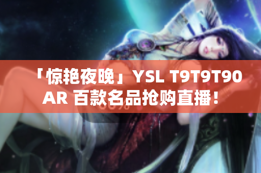「惊艳夜晚」YSL T9T9T90AR 百款名品抢购直播！