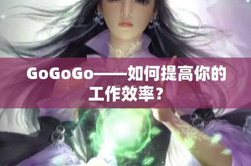 GoGoGo——如何提高你的工作效率？