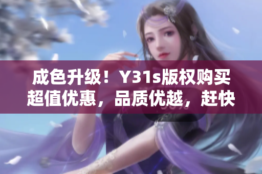 成色升级！Y31s版权购买超值优惠，品质优越，赶快抢购！