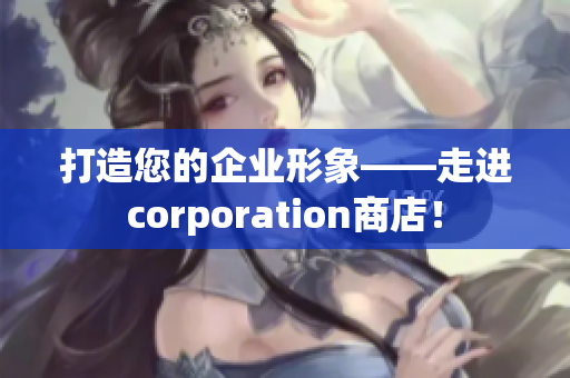 打造您的企业形象——走进corporation商店！