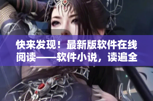 快来发现！最新版软件在线阅读——软件小说，读遍全网软件趣事