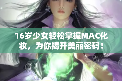 16岁少女轻松掌握MAC化妆，为你揭开美丽密码！