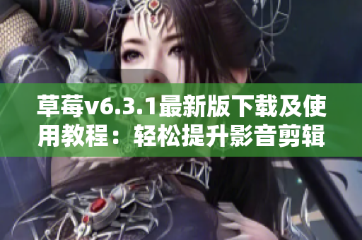 草莓v6.3.1最新版下载及使用教程：轻松提升影音剪辑效能