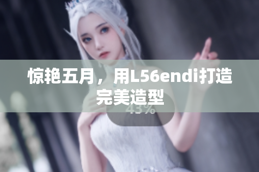 惊艳五月，用L56endi打造完美造型