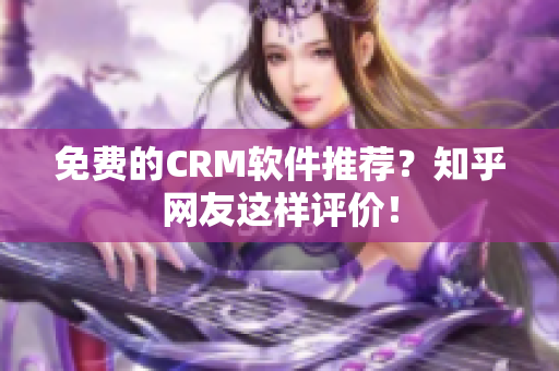 免费的CRM软件推荐？知乎网友这样评价！