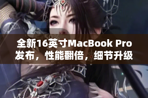 全新16英寸MacBook Pro发布，性能翻倍，细节升级，超强体验