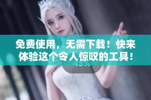 免费使用，无需下载！快来体验这个令人惊叹的工具！