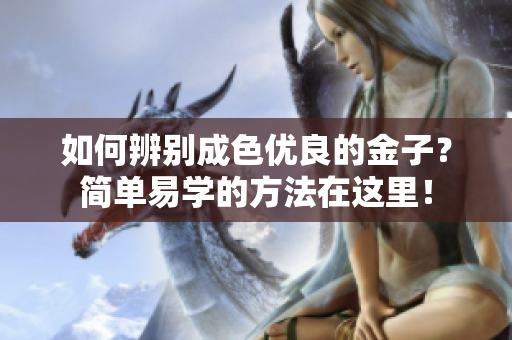 如何辨别成色优良的金子？简单易学的方法在这里！