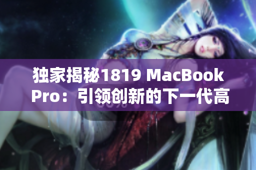 独家揭秘1819 MacBook Pro：引领创新的下一代高配笔记本