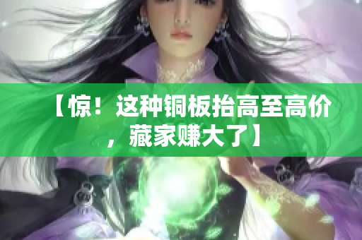 【惊！这种铜板抬高至高价，藏家赚大了】