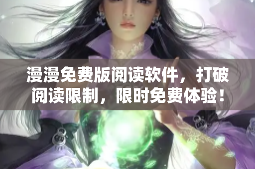 漫漫免费版阅读软件，打破阅读限制，限时免费体验！