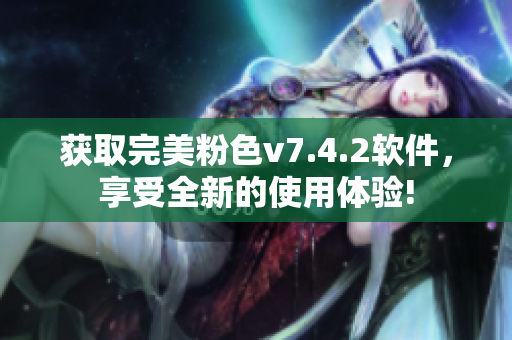 获取完美粉色v7.4.2软件，享受全新的使用体验!