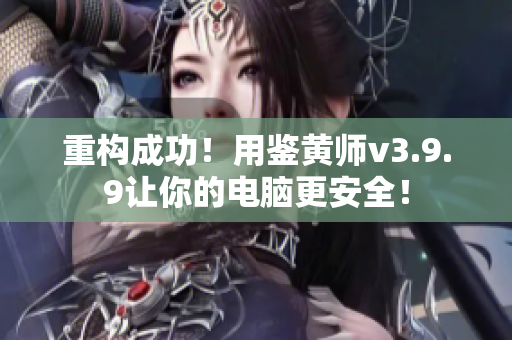 重构成功！用鉴黄师v3.9.9让你的电脑更安全！