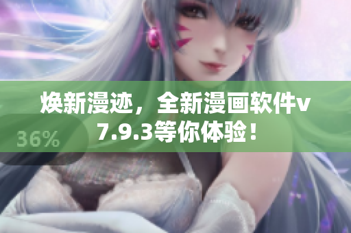 焕新漫迹，全新漫画软件v7.9.3等你体验！