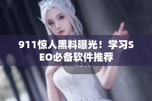 911惊人黑料曝光！学习SEO必备软件推荐