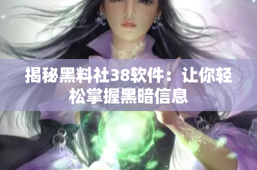 揭秘黑料社38软件：让你轻松掌握黑暗信息