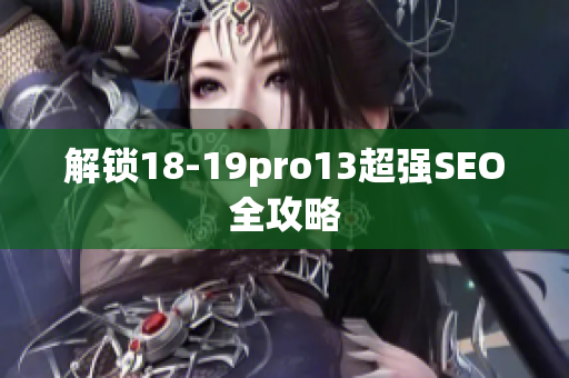 解锁18-19pro13超强SEO全攻略