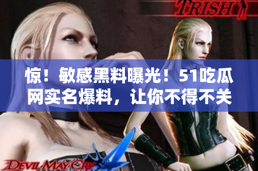 惊！敏感黑料曝光！51吃瓜网实名爆料，让你不得不关注！