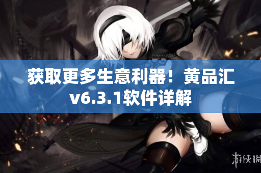 获取更多生意利器！黄品汇v6.3.1软件详解