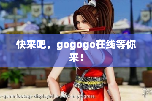 快来吧，gogogo在线等你来！