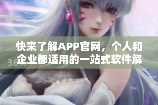 快来了解APP官网，个人和企业都适用的一站式软件解决方案